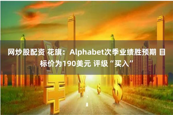 网炒股配资 花旗：Alphabet次季业绩胜预期 目标价为190美元 评级“买入”