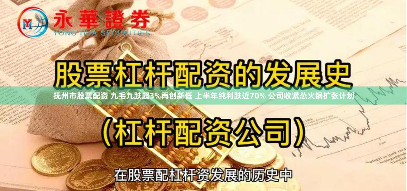 抚州市股票配资 九毛九跌超3%再创新低 上半年纯利跌近70% 公司收紧怂火锅扩张计划