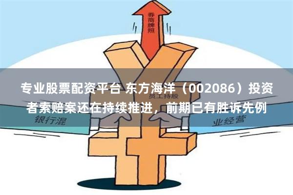 专业股票配资平台 东方海洋（002086）投资者索赔案还在持续推进，前期已有胜诉先例