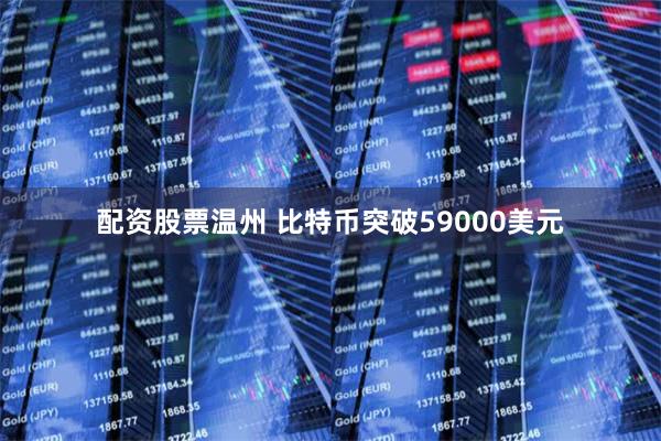 配资股票温州 比特币突破59000美元