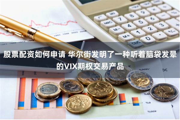 股票配资如何申请 华尔街发明了一种听着脑袋发晕的VIX期权交易产品