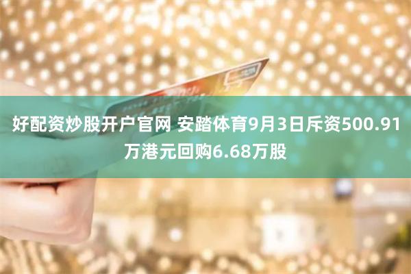 好配资炒股开户官网 安踏体育9月3日斥资500.91万港元回购6.68万股