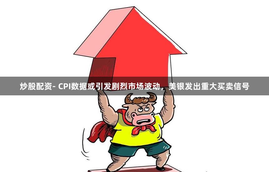 炒股配资- CPI数据或引发剧烈市场波动，美银发出重大买卖信号