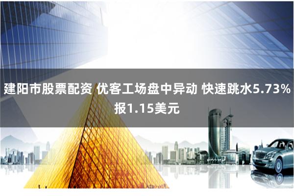 建阳市股票配资 优客工场盘中异动 快速跳水5.73%报1.15美元