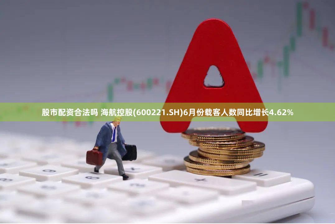 股市配资合法吗 海航控股(600221.SH)6月份载客人数同比增长4.62%