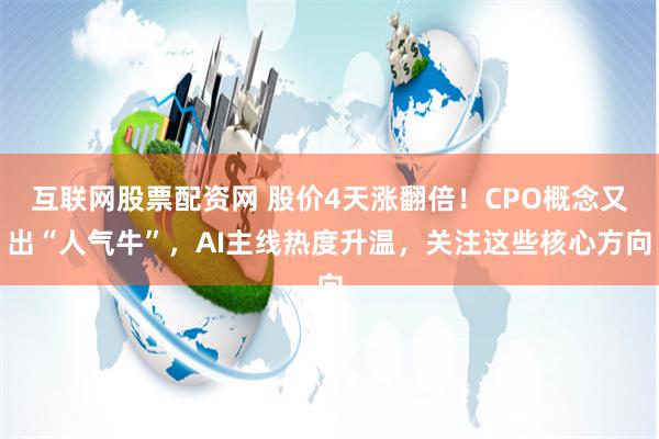 互联网股票配资网 股价4天涨翻倍！CPO概念又出“人气牛”，AI主线热度升温，关注这些核心方向