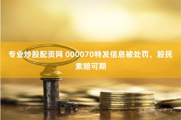 专业炒股配资网 000070特发信息被处罚，股民索赔可期